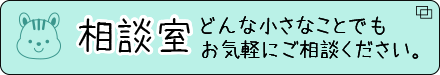 相談室 どんな小さなことでもお気軽にご相談ください。