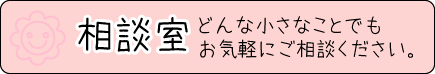 相談室 どんな小さなことでもお気軽にご相談ください